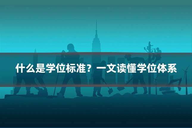 什么是学位标准？一文读懂学位体系