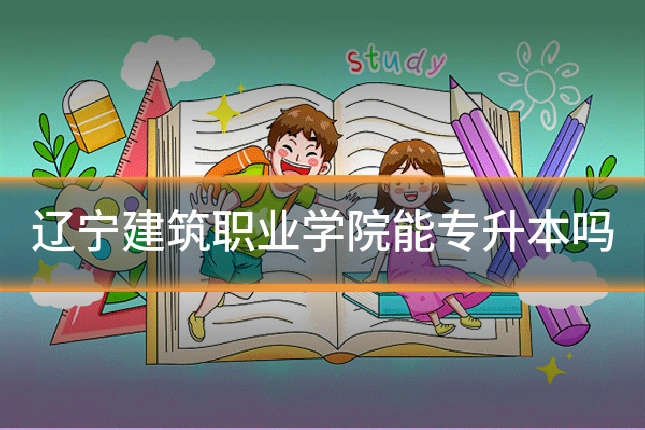 辽宁建筑职业学院能专升本吗