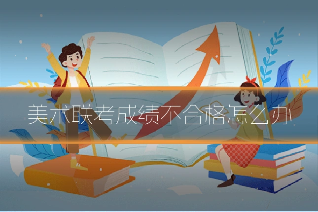 美术联考成绩不合格怎么办