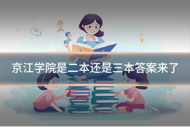 京江学院是二本还是三本答案来了