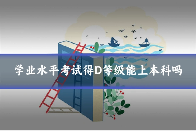学业水平考试得D等级能上本科吗