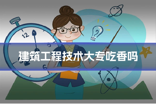 建筑工程技术大专吃香吗