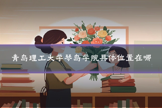 青岛理工大学琴岛学院具体位置在哪