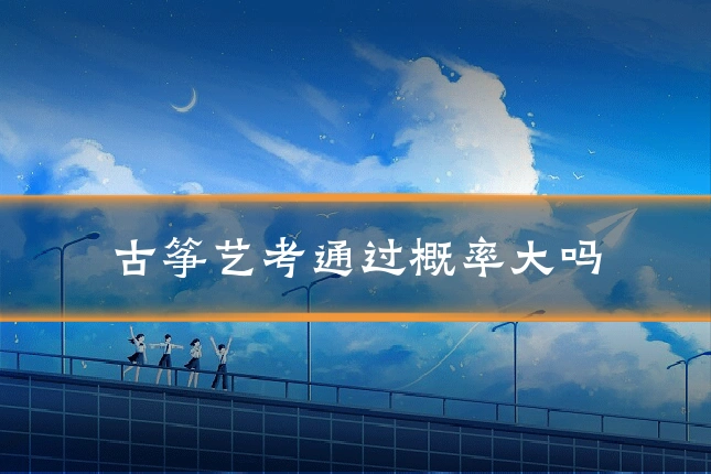 古筝艺考通过概率大吗