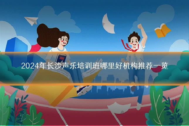 2024年长沙声乐培训班哪里好机构推荐一览