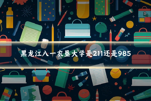 黑龙江八一农垦大学是211还是985