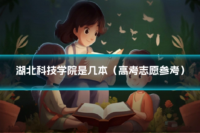 湖北科技学院是几本（高考志愿参考）