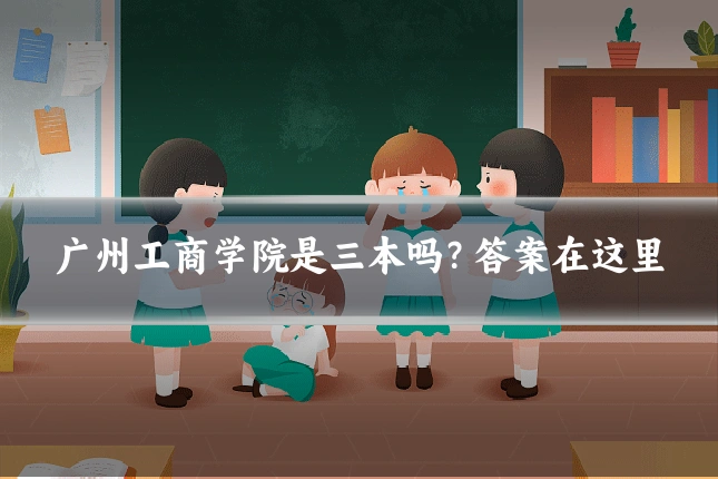 广州工商学院是三本吗？答案在这里
