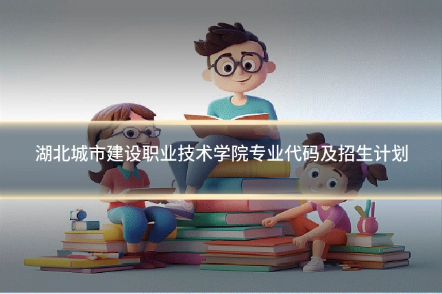 湖北城市建设职业技术学院专业代码及招生计划