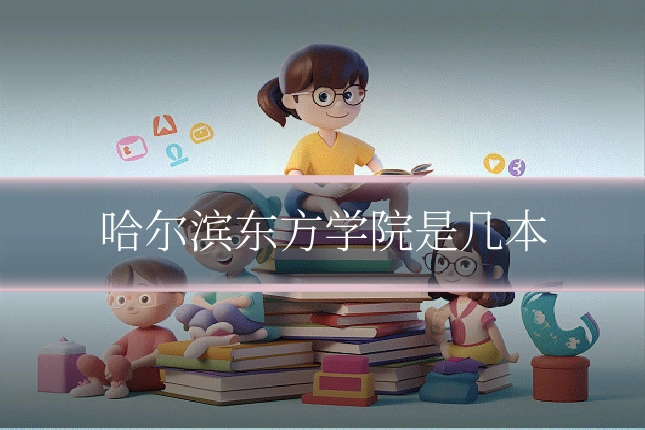 哈尔滨东方学院是几本