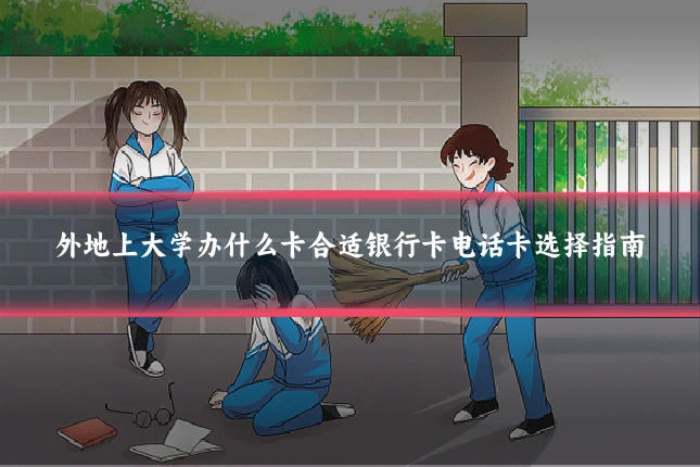 外地上大学办什么卡合适银行卡电话卡选择指南