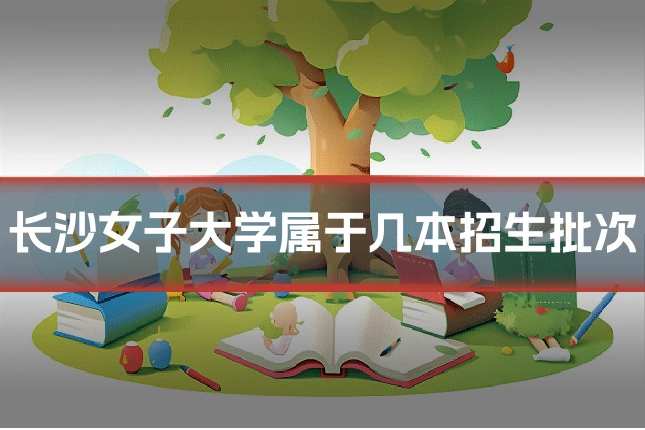 长沙女子大学属于几本招生批次