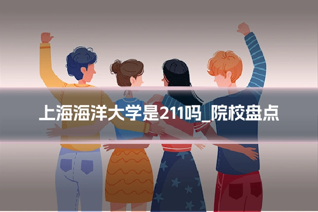 上海海洋大学是211吗_院校盘点