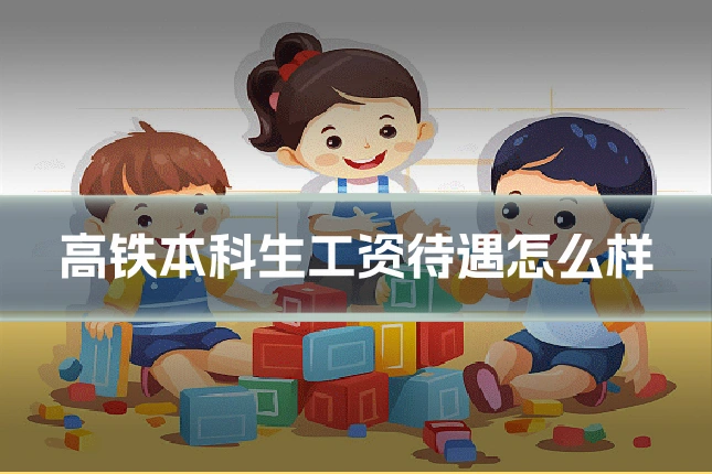 高铁本科生工资待遇怎么样