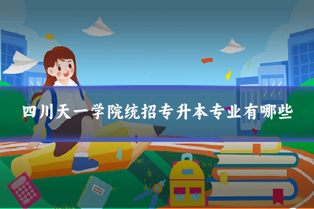 四川天一学院统招专升本专业有哪些