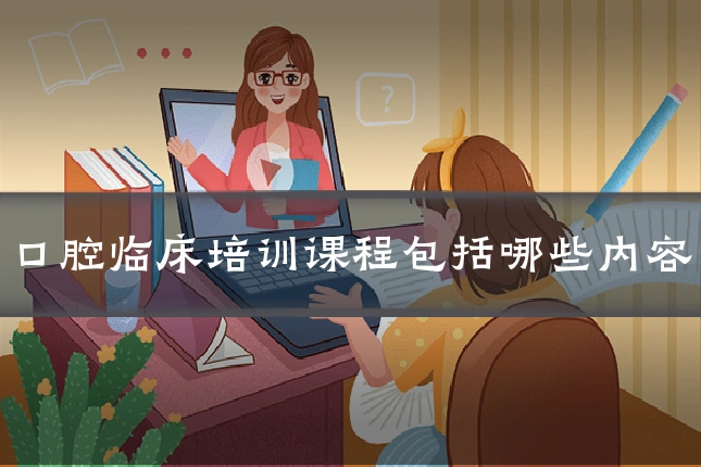 口腔临床培训课程包括哪些内容