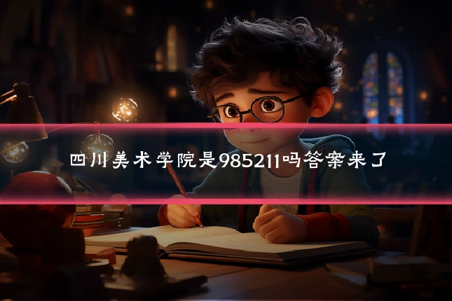四川美术学院是985211吗答案来了