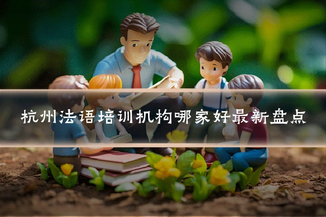 杭州法语培训机构哪家好最新盘点