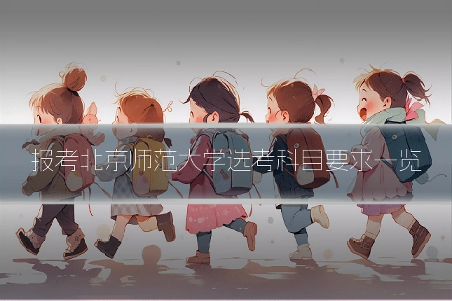 报考北京师范大学选考科目要求一览
