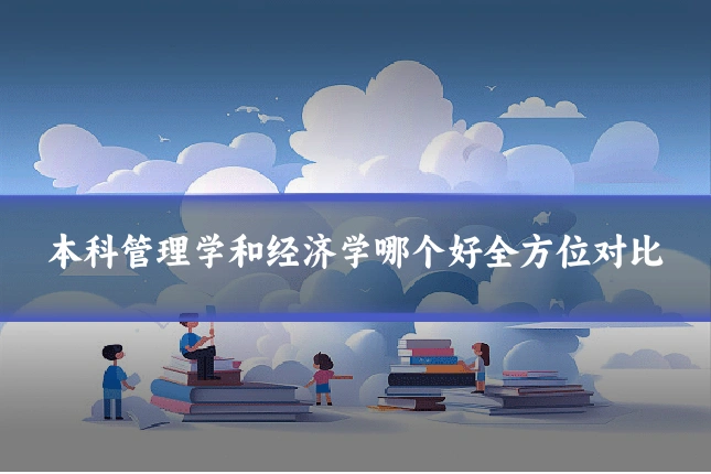 本科管理学和经济学哪个好全方位对比