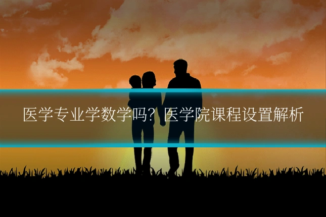 医学专业学数学吗？医学院课程设置解析