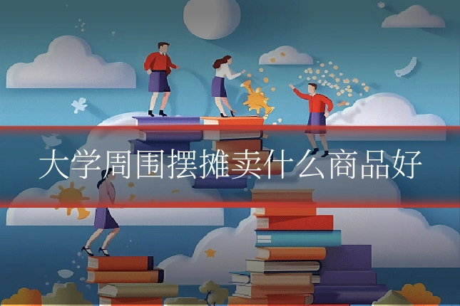 大学周围摆摊卖什么商品好