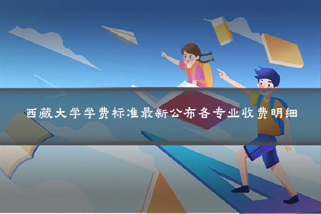 西藏大学学费标准最新公布各专业收费明细