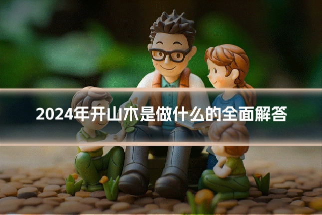 2024年开山木是做什么的全面解答