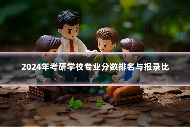 2024年考研学校专业分数排名与报录比