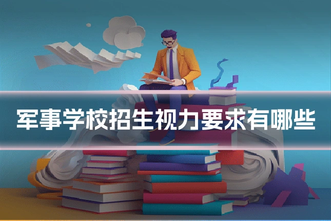 军事学校招生视力要求有哪些