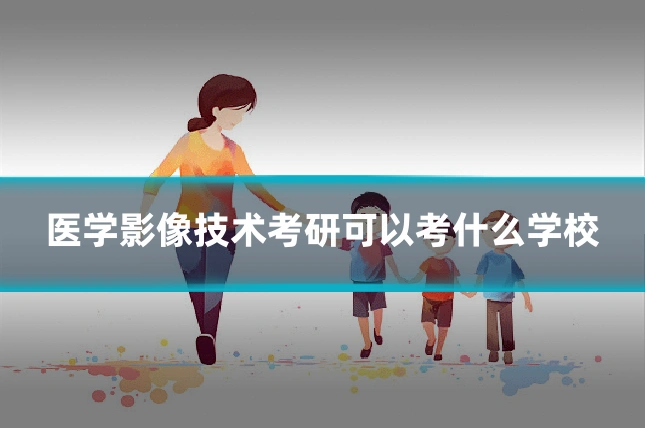 医学影像技术考研可以考什么学校