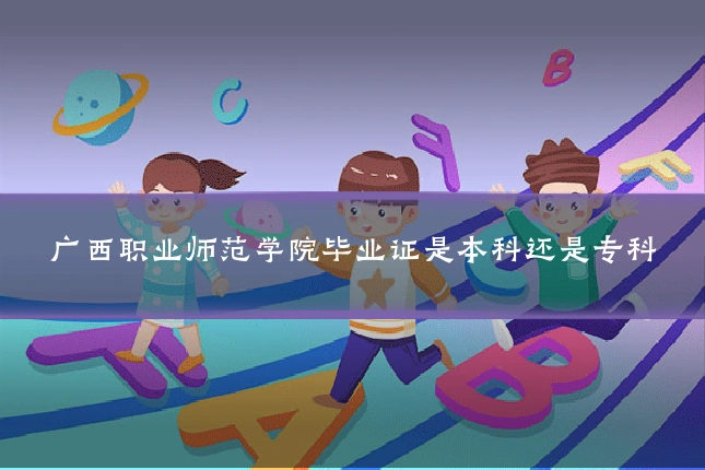 广西职业师范学院毕业证是本科还是专科