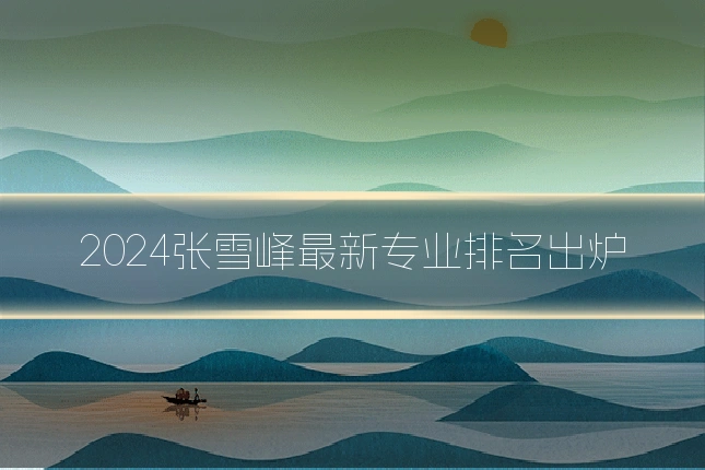 2024张雪峰最新专业排名出炉