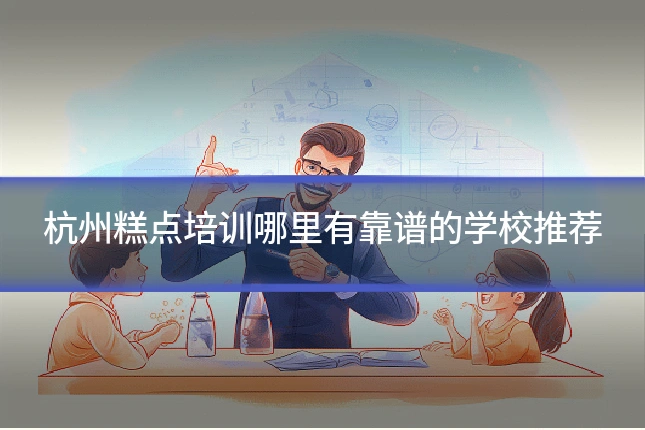 杭州糕点培训哪里有靠谱的学校推荐