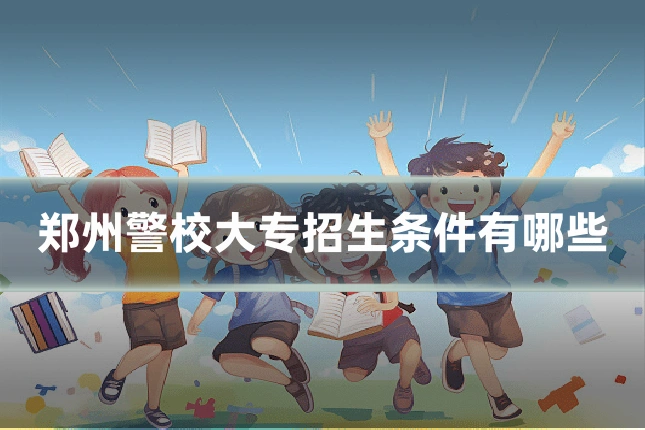 郑州警校大专招生条件有哪些