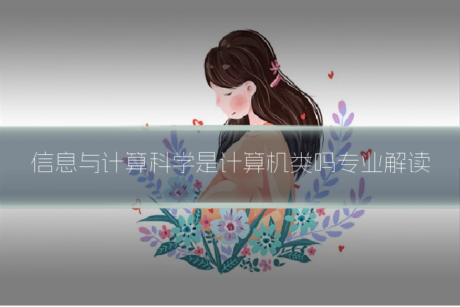 信息与计算科学是计算机类吗专业解读