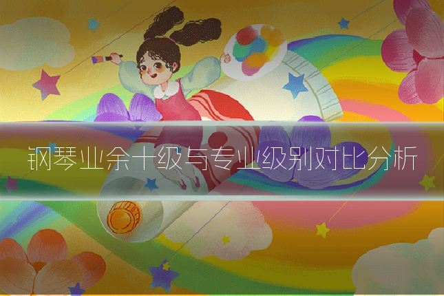 钢琴业余十级与专业级别对比分析