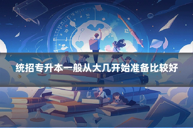 统招专升本一般从大几开始准备比较好