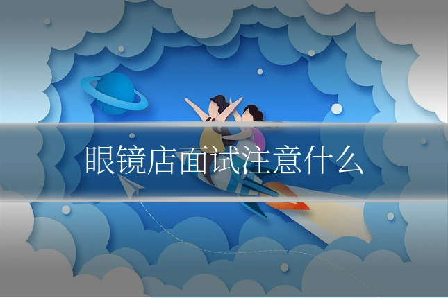 眼镜店面试注意什么