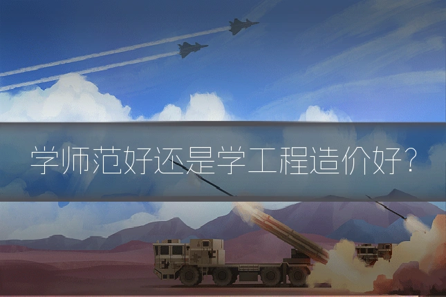 学师范好还是学工程造价好？