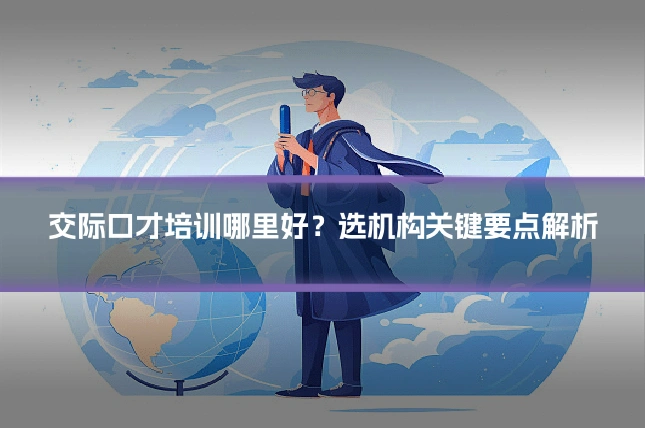 交际口才培训哪里好？选机构关键要点解析