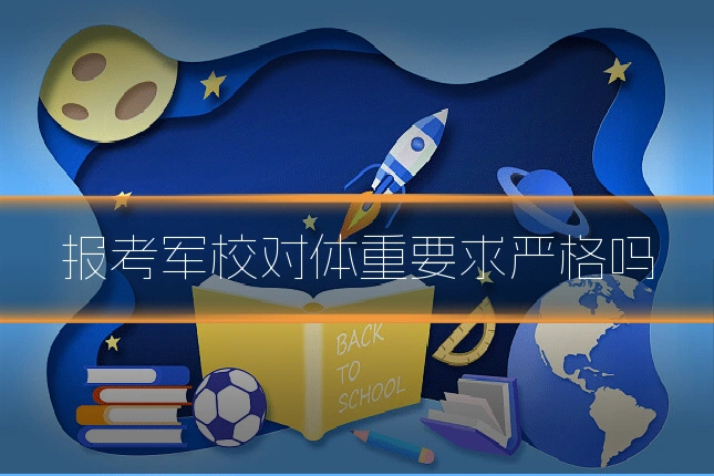 报考军校对体重要求严格吗