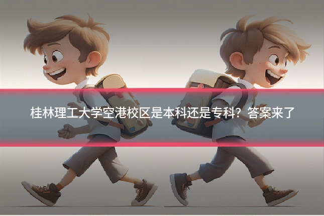 桂林理工大学空港校区是本科还是专科？答案来了