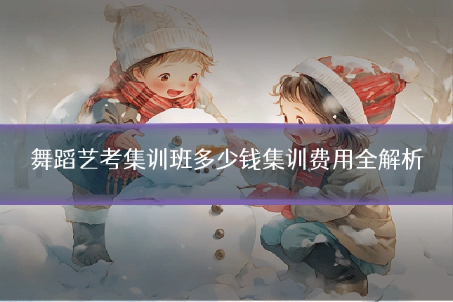 舞蹈艺考集训班多少钱集训费用全解析
