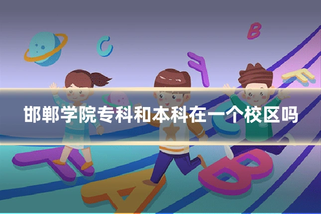 邯郸学院专科和本科在一个校区吗