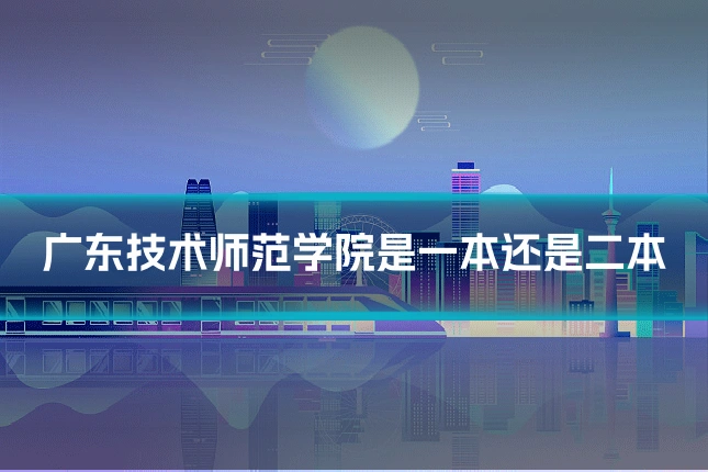 广东技术师范学院是一本还是二本