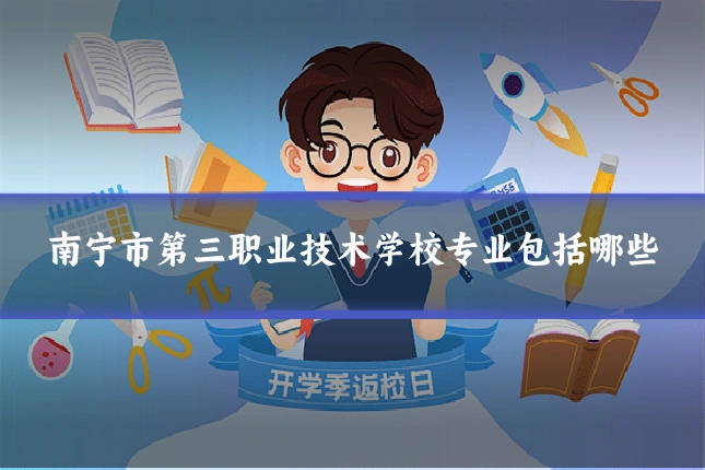 南宁市第三职业技术学校专业包括哪些