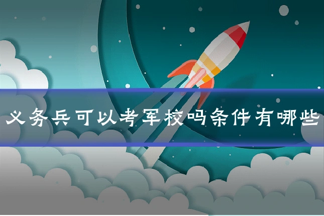 义务兵可以考军校吗条件有哪些