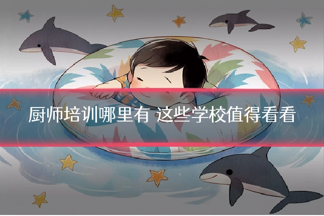 厨师培训哪里有 这些学校值得看看