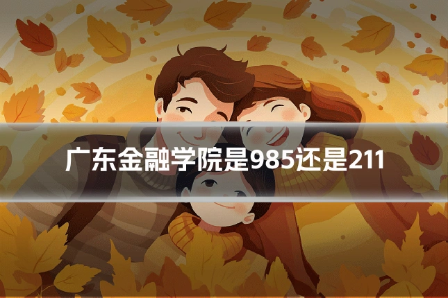 广东金融学院是985还是211